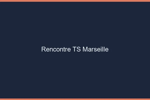 Rencontre TS Marseille