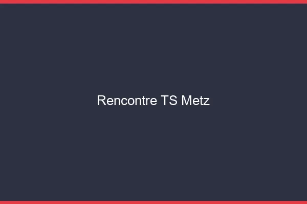Rencontre TS Metz