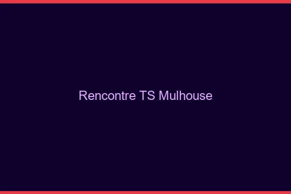Rencontre TS Mulhouse