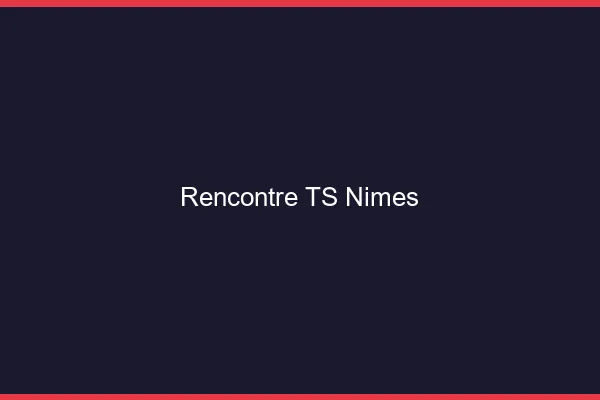Rencontre TS Nîmes