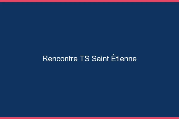 Rencontre TS Saint-Étienne