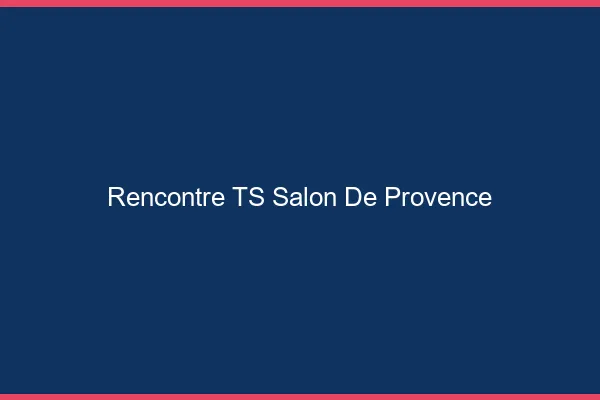 Rencontre TS Salon-de-Provence