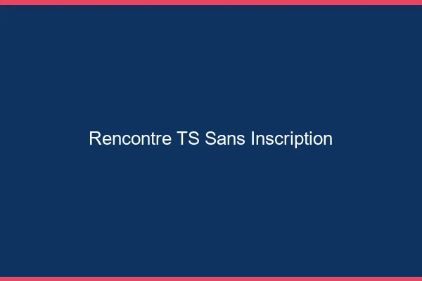 Rencontre TS sans inscription