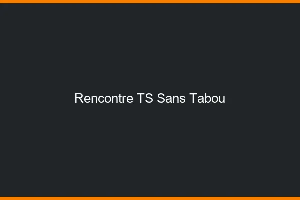 Rencontre TS sans tabou