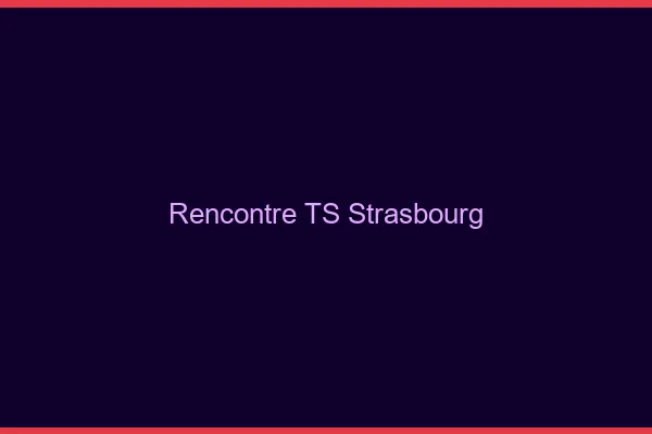 Rencontre TS Strasbourg