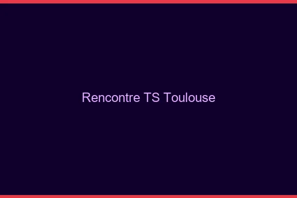 Rencontre TS Toulouse