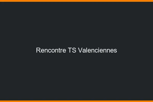 Rencontre TS Valenciennes