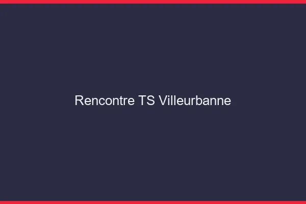 Rencontre TS Villeurbanne