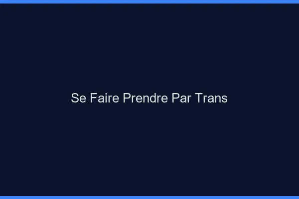Se faire prendre par trans