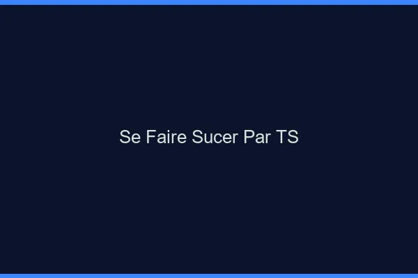 Se faire sucer par TS