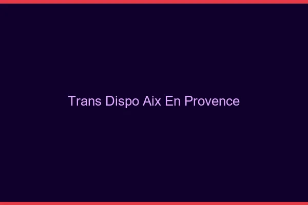 Trans dispo Aix-en-Provence