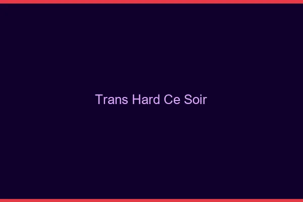 Trans hard ce soir