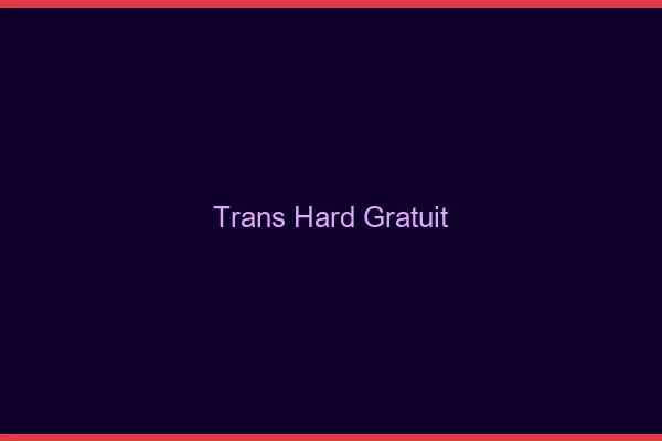 Trans hard gratuit