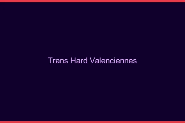 Trans hard Valenciennes