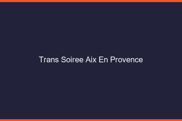 Trans soirée Aix-en-Provence