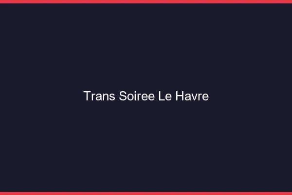 Trans soirée le havre