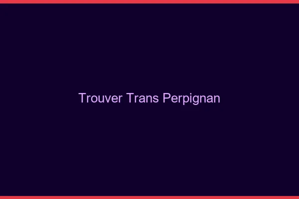 Trouver trans Perpignan