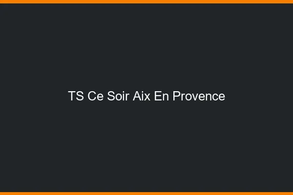 TS ce soir Aix-en-Provence