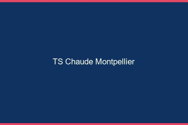 TS chaude Montpellier