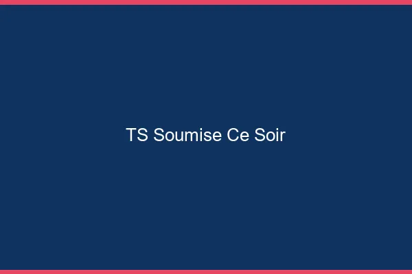 TS soumise ce soir